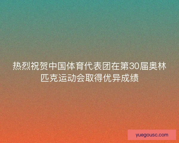 热烈祝贺中国体育代表团在第30届奥林匹克运动会取得优异成绩