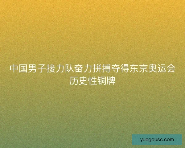中国男子接力队奋力拼搏夺得东京奥运会历史性铜牌