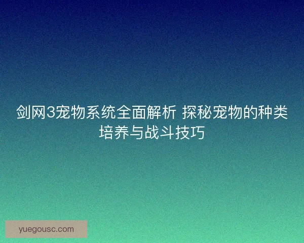 剑网3宠物系统全面解析 探秘宠物的种类培养与战斗技巧