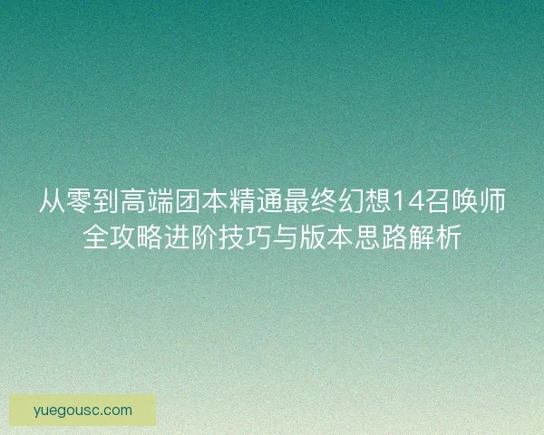 从零到高端团本精通最终幻想14召唤师全攻略进阶技巧与版本思路解析 从零到高端团本精通最终幻想14召唤师全攻略进阶技巧与版本思路解析